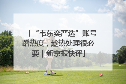 “韦东奕严选”账号蹭热度，趁热处理很必要｜新京报快评