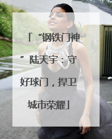 “钢铁门神”陆天宇：守好球门，捍卫城市荣耀