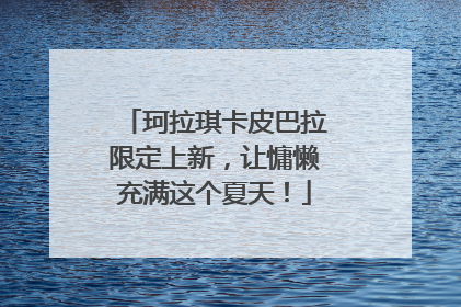 珂拉琪卡皮巴拉限定上新，让慵懒充满这个夏天！