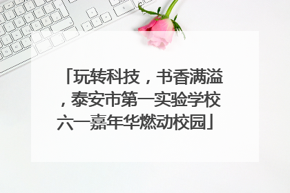 玩转科技，书香满溢，泰安市第一实验学校六一嘉年华燃动校园