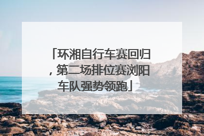 环湘自行车赛回归，第二场排位赛浏阳车队强势领跑
