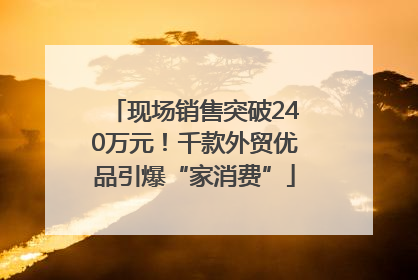 现场销售突破240万元！千款外贸优品引爆“家消费”