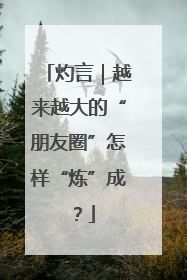 灼言｜越来越大的“朋友圈”怎样“炼”成？