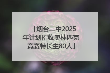 烟台二中2025年计划招收奥林匹克竞赛特长生80人