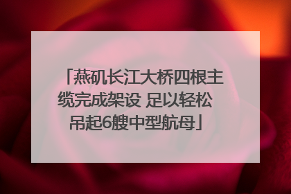 燕矶长江大桥四根主缆完成架设 足以轻松吊起6艘中型航母