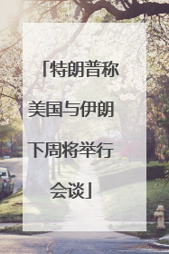 特朗普称美国与伊朗下周将举行会谈