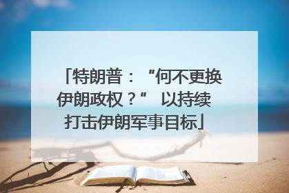 特朗普：“何不更换伊朗政权？” 以持续打击伊朗军事目标