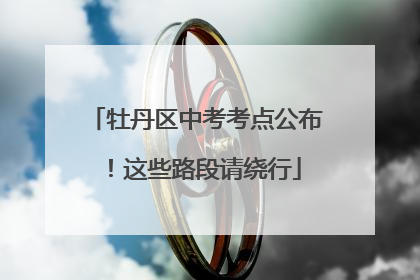 牡丹区中考考点公布！这些路段请绕行