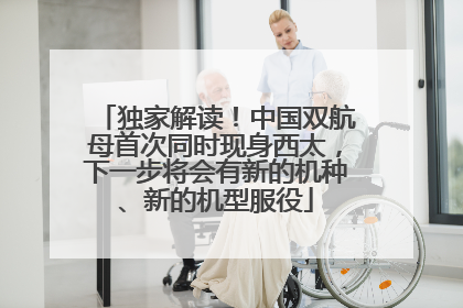 独家解读！中国双航母首次同时现身西太，下一步将会有新的机种、新的机型服役