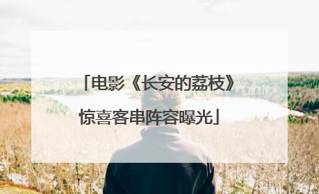 电影《长安的荔枝》惊喜客串阵容曝光
