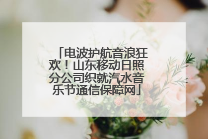 电波护航音浪狂欢！山东移动日照分公司织就汽水音乐节通信保障网