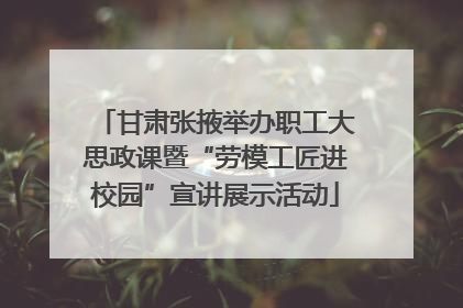 甘肃张掖举办职工大思政课暨“劳模工匠进校园”宣讲展示活动