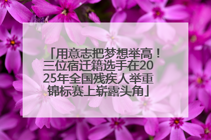用意志把梦想举高！三位宿迁籍选手在2025年全国残疾人举重锦标赛上崭露头角