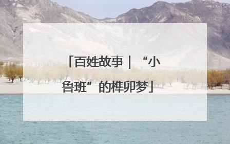 百姓故事｜“小鲁班”的榫卯梦