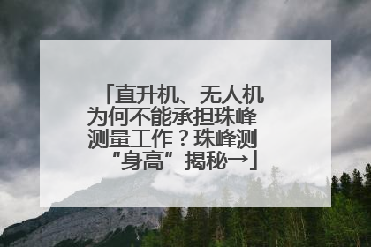 直升机、无人机为何不能承担珠峰测量工作？珠峰测“身高”揭秘→