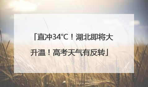 直冲34℃！湖北即将大升温！高考天气有反转