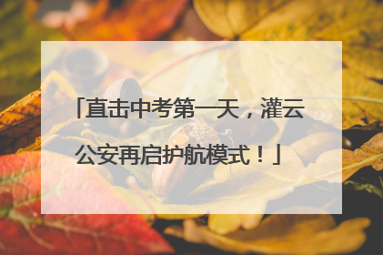 直击中考第一天，灌云公安再启护航模式！