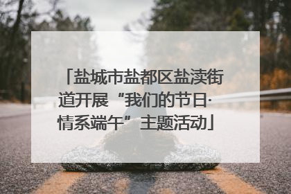 盐城市盐都区盐渎街道开展“我们的节日·情系端午”主题活动