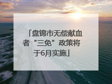 盘锦市无偿献血者“三免”政策将于6月实施