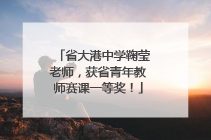 省大港中学鞠莹老师，获省青年教师赛课一等奖！