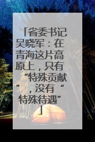 省委书记吴晓军：在青海这片高原上，只有“特殊贡献”，没有“特殊待遇”