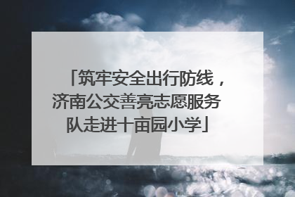 筑牢安全出行防线，济南公交善亮志愿服务队走进十亩园小学