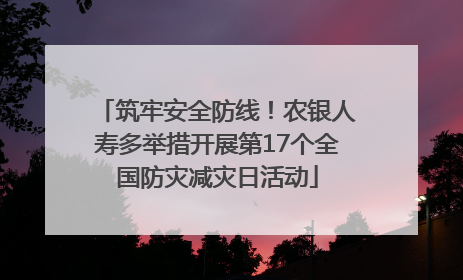 筑牢安全防线！农银人寿多举措开展第17个全国防灾减灾日活动