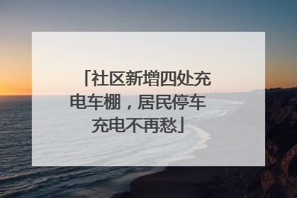 社区新增四处充电车棚，居民停车充电不再愁