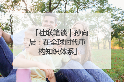 社联笔谈｜孙向晨：在全球时代重构知识体系