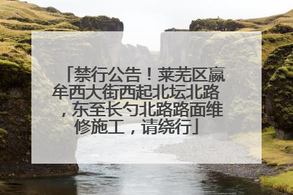 禁行公告！莱芜区嬴牟西大街西起北坛北路，东至长勺北路路面维修施工，请绕行