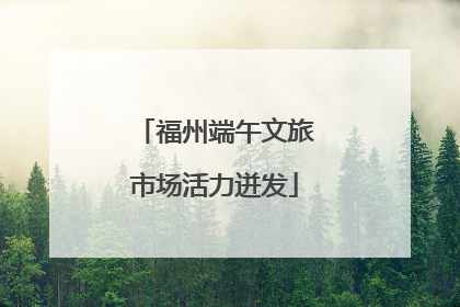 福州端午文旅市场活力迸发