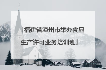 福建省漳州市举办食品生产许可业务培训班