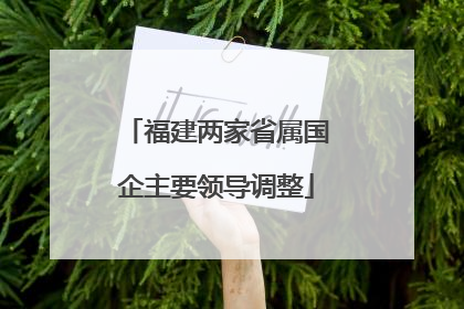 福建两家省属国企主要领导调整