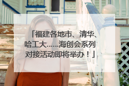 福建各地市、清华、哈工大……海创会系列对接活动即将举办！