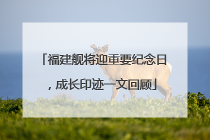 福建舰将迎重要纪念日，成长印迹一文回顾