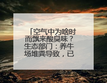 空气中为啥时而飘来酸臭味？生态部门：养牛场堆粪导致，已要求除臭消杀