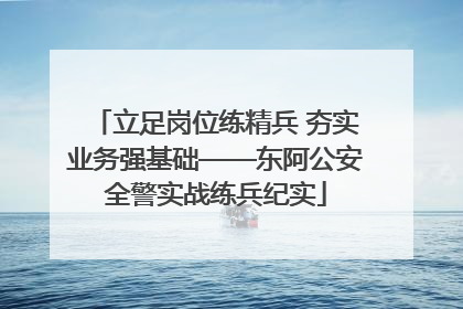 立足岗位练精兵 夯实业务强基础——东阿公安全警实战练兵纪实