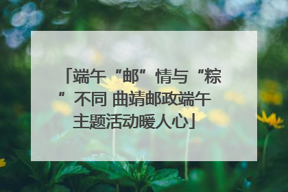端午“邮”情与“粽”不同 曲靖邮政端午主题活动暖人心