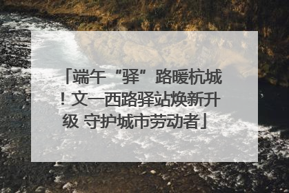 端午“驿”路暖杭城！文一西路驿站焕新升级 守护城市劳动者