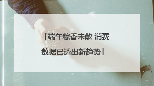 端午粽香未散 消费数据已透出新趋势
