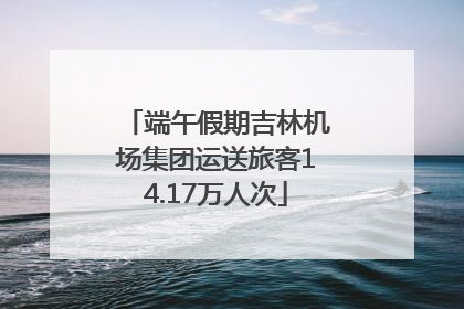 端午假期吉林机场集团运送旅客14.17万人次