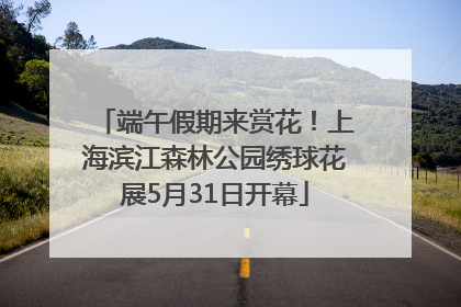 端午假期来赏花！上海滨江森林公园绣球花展5月31日开幕
