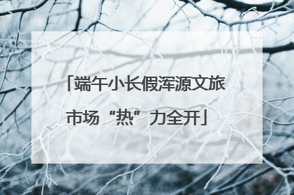 端午小长假浑源文旅市场“热”力全开