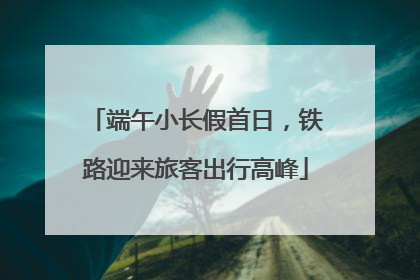 端午小长假首日，铁路迎来旅客出行高峰