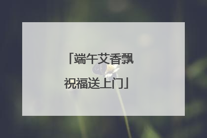 端午艾香飘 祝福送上门