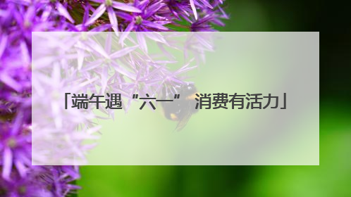 端午遇“六一” 消费有活力