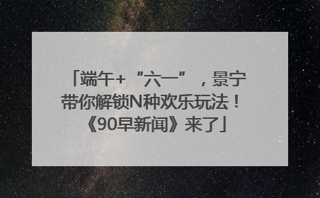 端午+“六一”，景宁带你解锁N种欢乐玩法！《90早新闻》来了