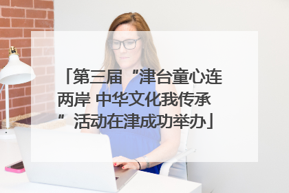 第三届“津台童心连两岸 中华文化我传承”活动在津成功举办