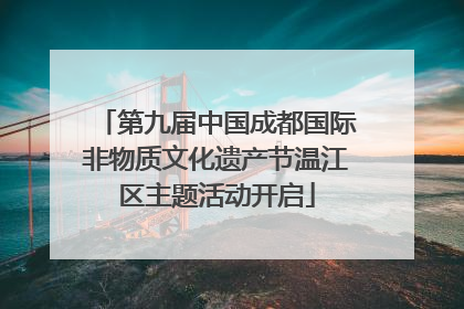 第九届中国成都国际非物质文化遗产节温江区主题活动开启