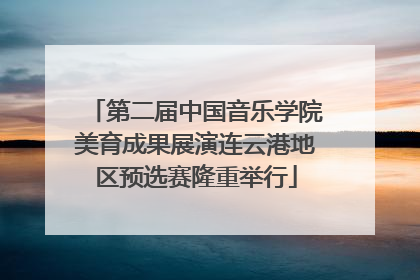 第二届中国音乐学院美育成果展演连云港地区预选赛隆重举行